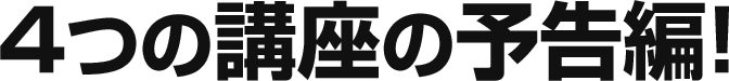 4つの講座の予告編!
