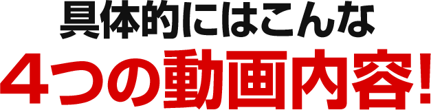 具体的にはこんな4つの動画内容!