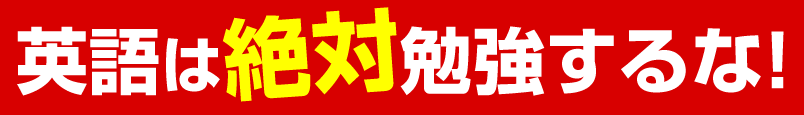 英語は絶対勉強するな!