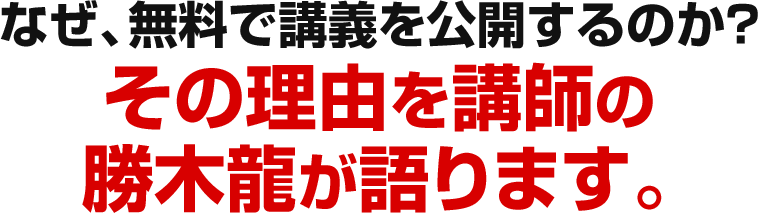 なぜ、無料で講義を公開するのか？その理由を講師の勝木龍が語ります。