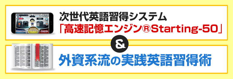 次世代英語習得システム「高速記憶エンジン®Starting-50」&外資系流の実践英語習得術を今すぐゲットする